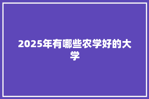 2025年有哪些农学好的大学 合同范本