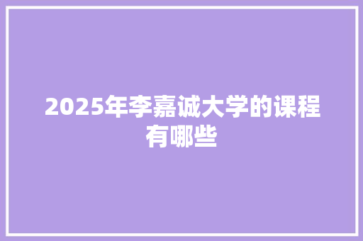 2025年李嘉诚大学的课程有哪些 诗词鉴赏