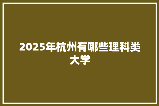 2025年杭州有哪些理科类大学
