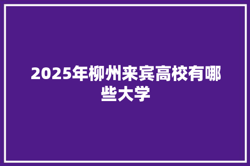 2025年柳州来宾高校有哪些大学