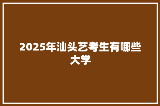 2025年汕头艺考生有哪些大学