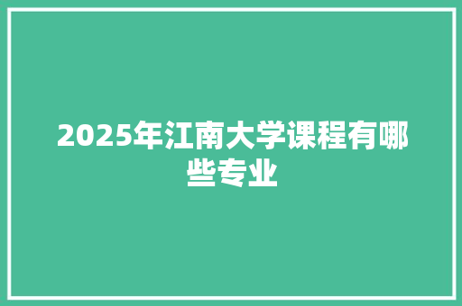 2025年江南大学课程有哪些专业