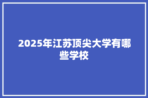 2025年江苏顶尖大学有哪些学校