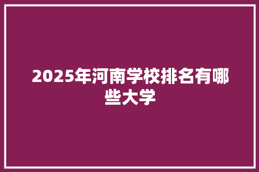 2025年河南学校排名有哪些大学