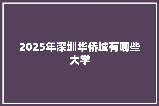 2025年深圳华侨城有哪些大学