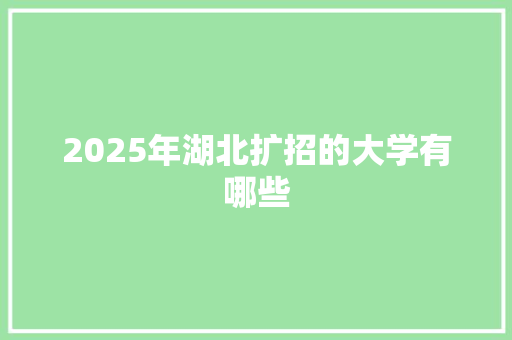 2025年湖北扩招的大学有哪些