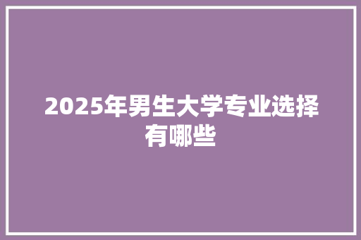 2025年男生大学专业选择有哪些