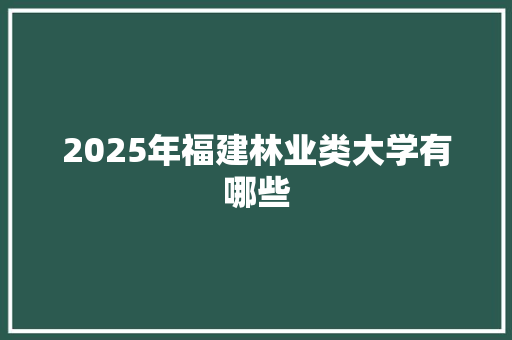 2025年福建林业类大学有哪些