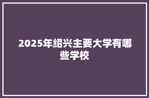 2025年绍兴主要大学有哪些学校