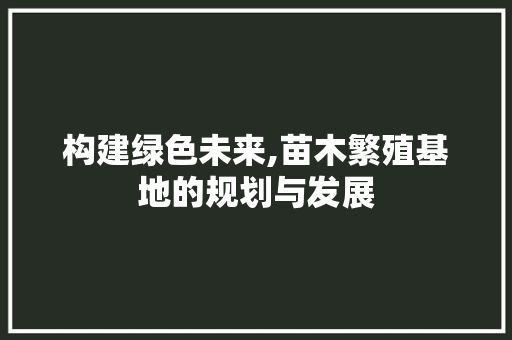 构建绿色未来,苗木繁殖基地的规划与发展