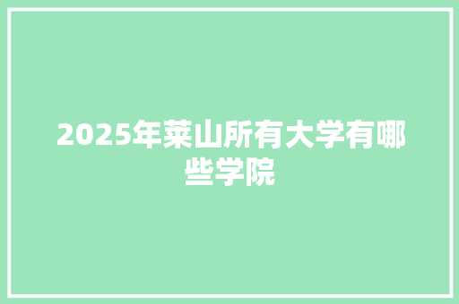 2025年莱山所有大学有哪些学院 工作计划