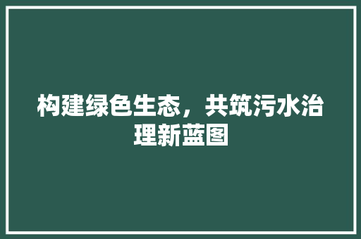 构建绿色生态，共筑污水治理新蓝图