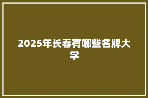 2025年长春有哪些名牌大学