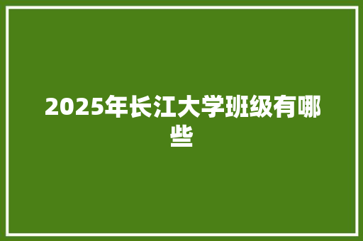 2025年长江大学班级有哪些