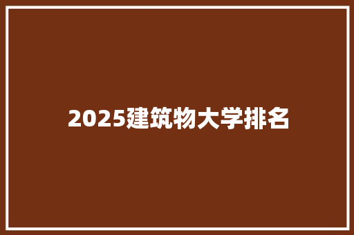 2025建筑物大学排名 国学经典