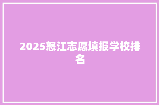 2025怒江志愿填报学校排名 国学经典