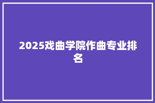 2025戏曲学院作曲专业排名