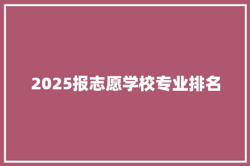 2025报志愿学校专业排名