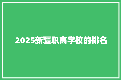 2025新疆职高学校的排名