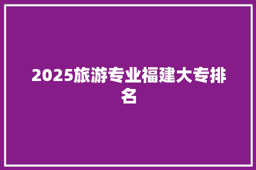2025旅游专业福建大专排名