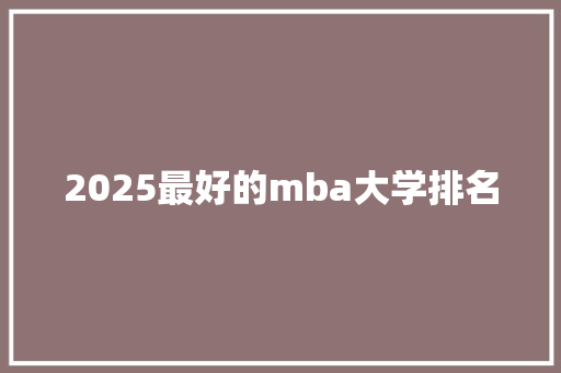 2025最好的mba大学排名