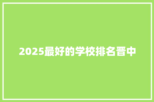 2025最好的学校排名晋中