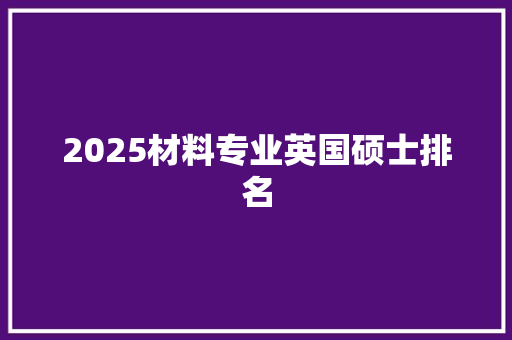 2025材料专业英国硕士排名