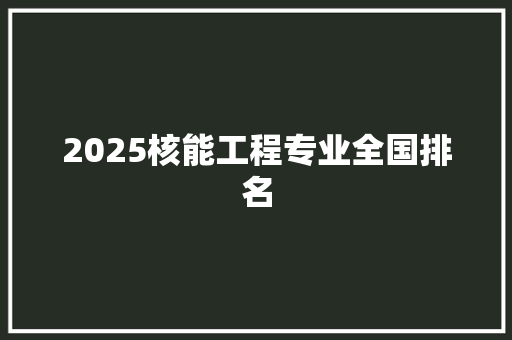 2025核能工程专业全国排名