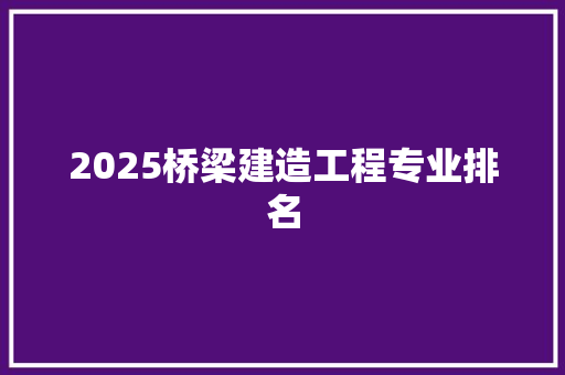 2025桥梁建造工程专业排名