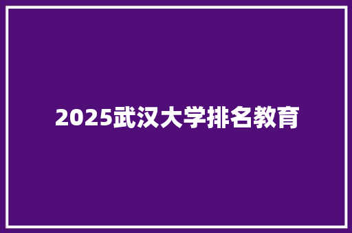 2025武汉大学排名教育