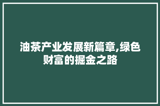 油茶产业发展新篇章,绿色财富的掘金之路 名人名言