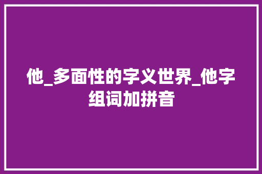 他_多面性的字义世界_他字组词加拼音
