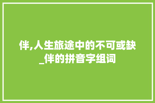 伴,人生旅途中的不可或缺_伴的拼音字组词