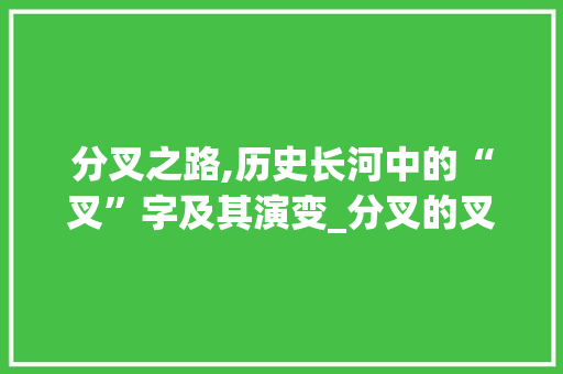 分叉之路,历史长河中的“叉”字及其演变_分叉的叉字组词