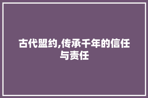 古代盟约,传承千年的信任与责任