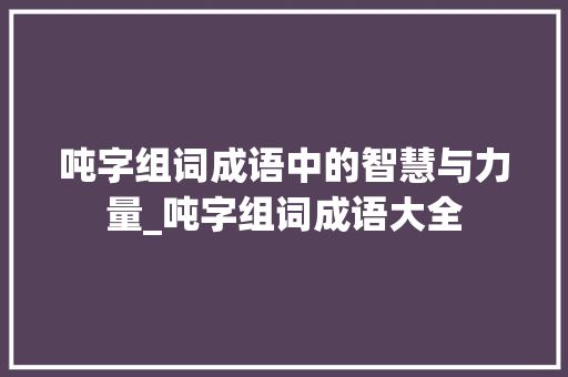 吨字组词成语中的智慧与力量_吨字组词成语大全