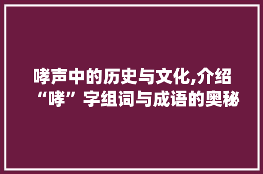 哮声中的历史与文化,介绍“哮”字组词与成语的奥秘_哮字组词和成语