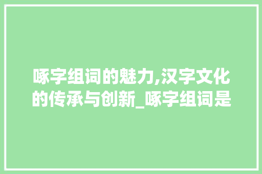 啄字组词的魅力,汉字文化的传承与创新_啄字组词是