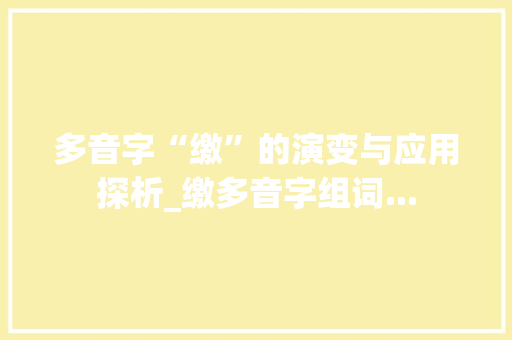 多音字“缴”的演变与应用探析_缴多音字组词...