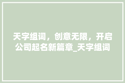 天字组词，创意无限，开启公司起名新篇章_天字组词公司起名