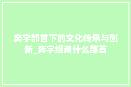 奔字部首下的文化传承与创新_奔字组词什么部首