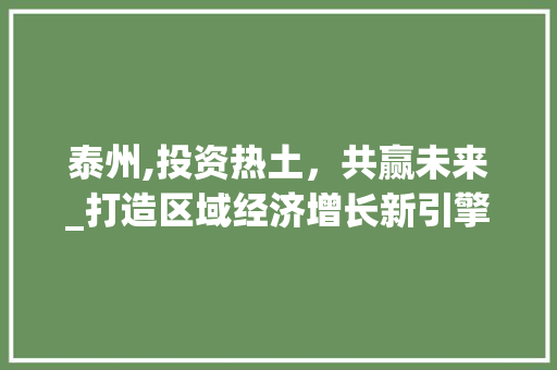 泰州,投资热土，共赢未来_打造区域经济增长新引擎