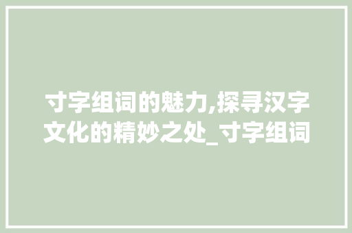 寸字组词的魅力,探寻汉字文化的精妙之处_寸字组词对吗