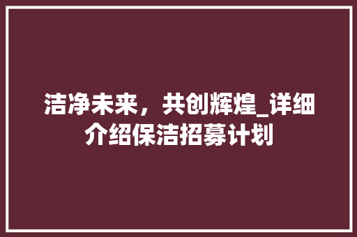 洁净未来，共创辉煌_详细介绍保洁招募计划