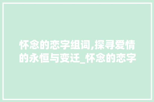 怀念的恋字组词,探寻爱情的永恒与变迁_怀念的恋字组词