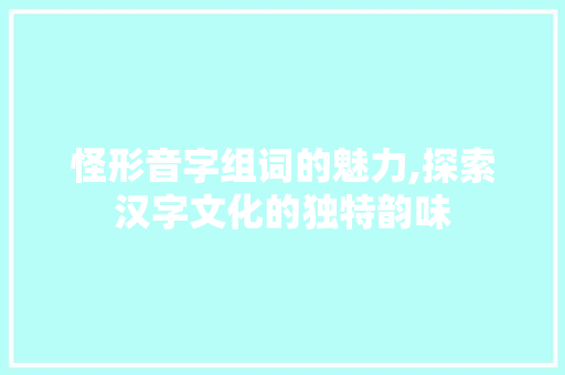 怪形音字组词的魅力,探索汉字文化的独特韵味