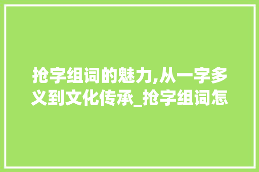 抢字组词的魅力,从一字多义到文化传承_抢字组词怎么扩
