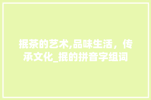 抿茶的艺术,品味生活，传承文化_抿的拼音字组词
