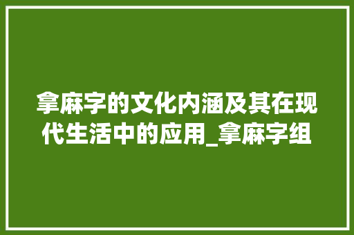 拿麻字的文化内涵及其在现代生活中的应用_拿麻字组词
