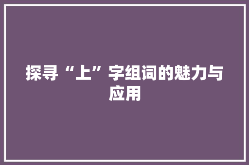 探寻“上”字组词的魅力与应用